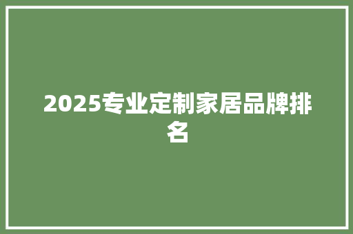 2025专业定制家居品牌排名 未命名