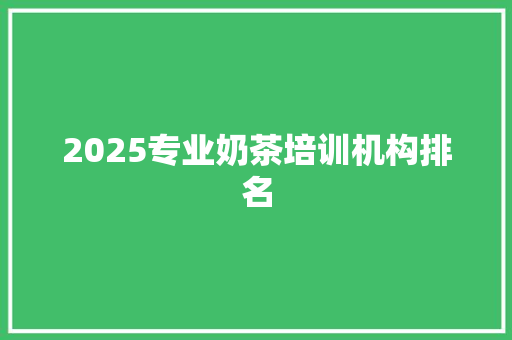 2025专业奶茶培训机构排名