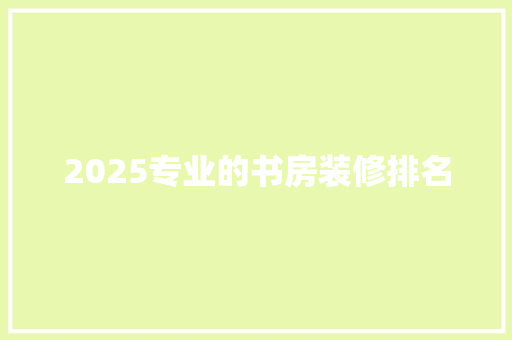 2025专业的书房装修排名