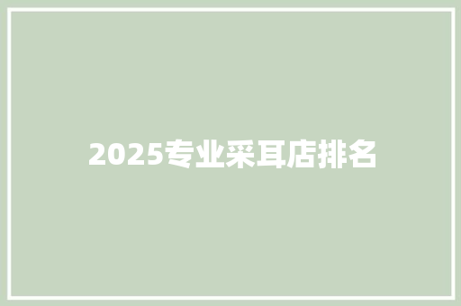 2025专业采耳店排名 未命名