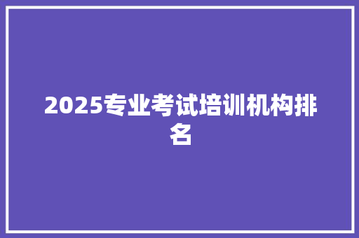 2025专业考试培训机构排名 未命名