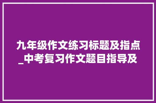 九年级作文练习标题及指点_中考复习作文题目指导及习作示例