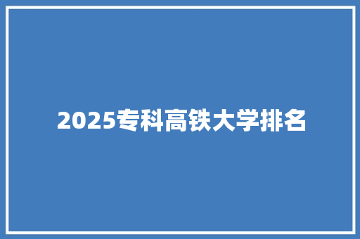 2025专科高铁大学排名