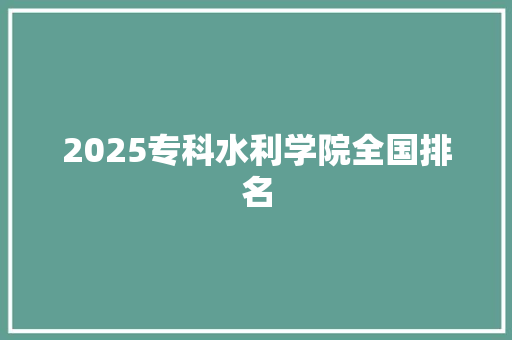 2025专科水利学院全国排名 未命名