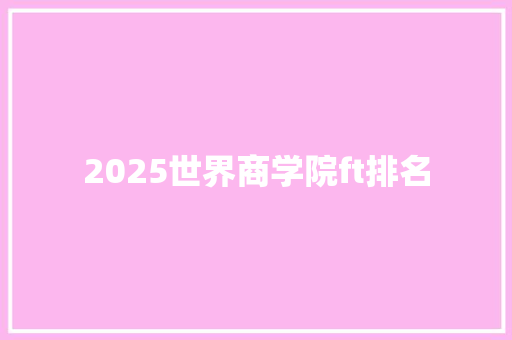 2025世界商学院ft排名 未命名