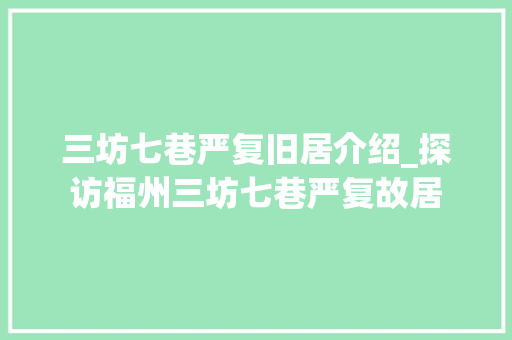 三坊七巷严复旧居介绍_探访福州三坊七巷严复故居