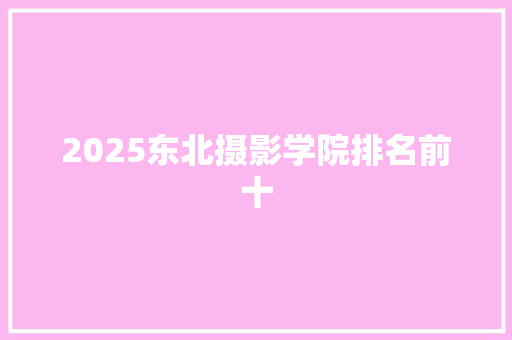 2025东北摄影学院排名前十 未命名