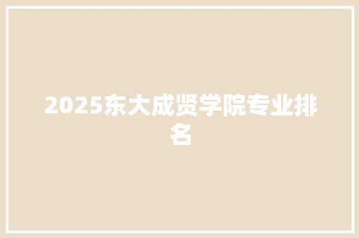 2025东大成贤学院专业排名 未命名