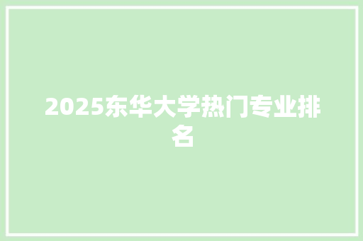 2025东华大学热门专业排名 未命名