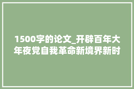 1500字的论文_开辟百年大年夜党自我革命新境界新时代坚持周全从严治党述评