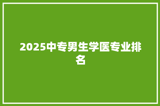 2025中专男生学医专业排名