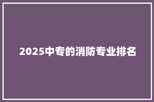 2025中专的消防专业排名 未命名