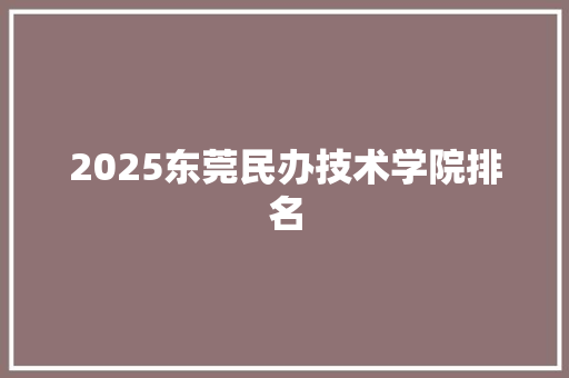 2025东莞民办技术学院排名 未命名