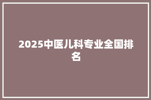 2025中医儿科专业全国排名 未命名