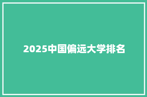 2025中国偏远大学排名 未命名