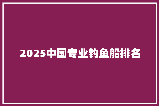 2025中国专业钓鱼船排名