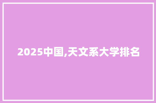 2025中国,天文系大学排名