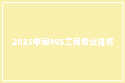 2025中国985工程专业排名 未命名