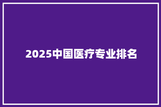 2025中国医疗专业排名 未命名