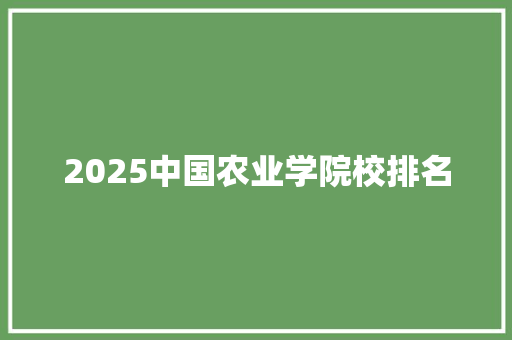 2025中国农业学院校排名 未命名