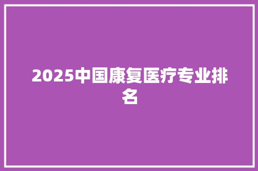 2025中国康复医疗专业排名 未命名