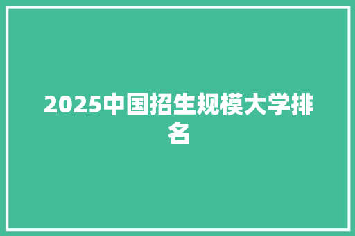 2025中国招生规模大学排名