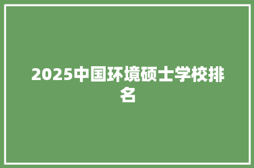 2025中国环境硕士学校排名 未命名