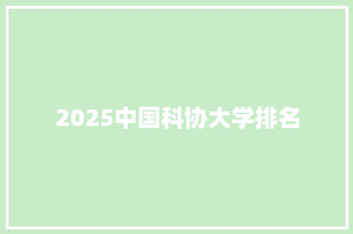 2025中国科协大学排名 未命名