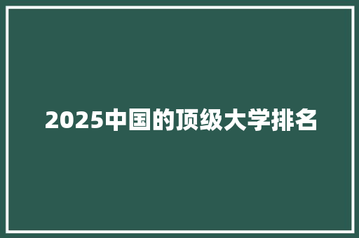 2025中国的顶级大学排名 未命名