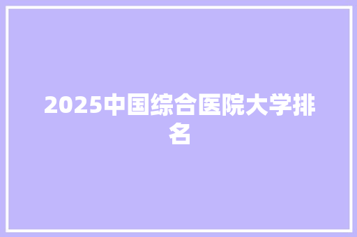 2025中国综合医院大学排名 未命名