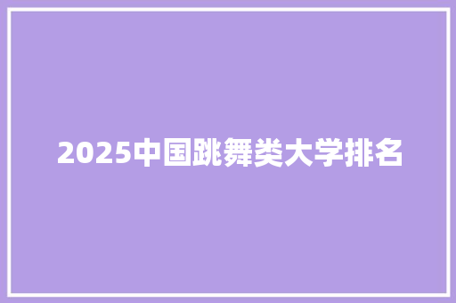 2025中国跳舞类大学排名 未命名