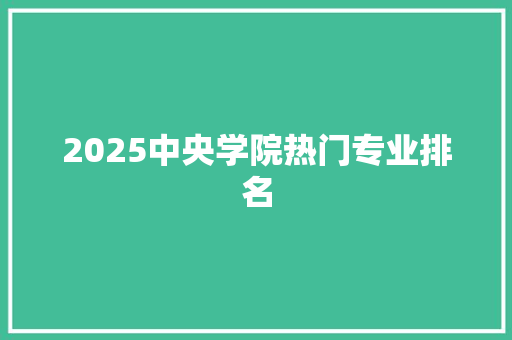 2025中央学院热门专业排名