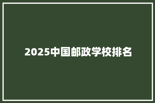 2025中国邮政学校排名