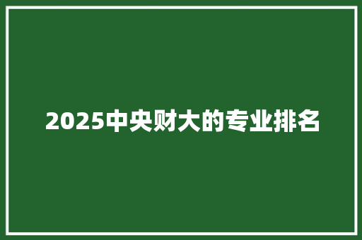 2025中央财大的专业排名 未命名