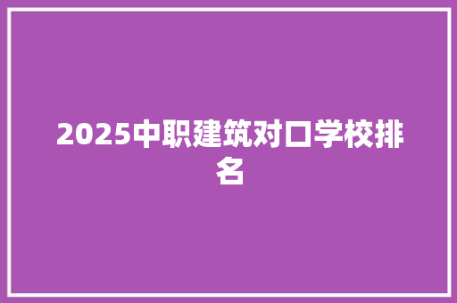 2025中职建筑对口学校排名 未命名