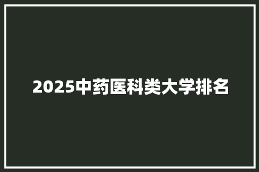 2025中药医科类大学排名 未命名