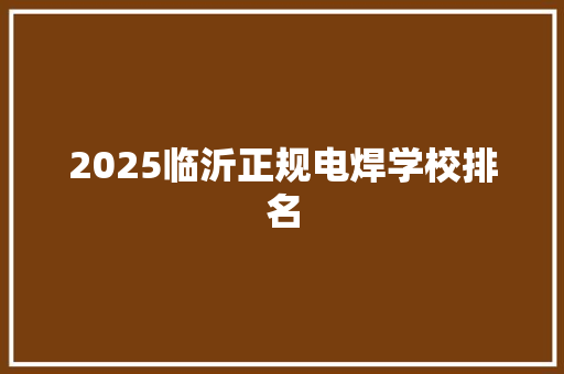 2025临沂正规电焊学校排名 未命名