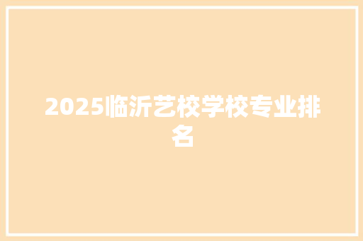 2025临沂艺校学校专业排名