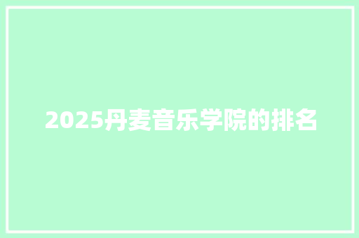 2025丹麦音乐学院的排名 未命名