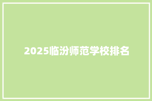 2025临汾师范学校排名 未命名