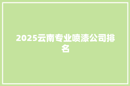 2025云南专业喷漆公司排名