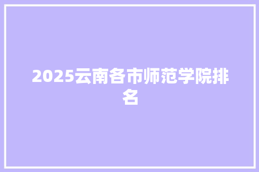 2025云南各市师范学院排名 未命名