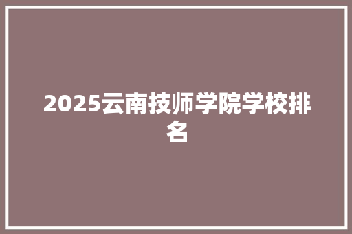 2025云南技师学院学校排名 未命名