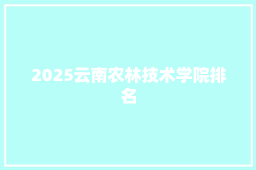 2025云南农林技术学院排名 未命名