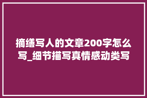 摘缮写人的文章200字怎么写_细节描写真情感动类写作范文5篇