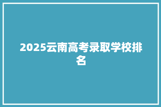 2025云南高考录取学校排名 未命名