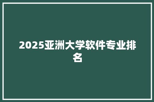 2025亚洲大学软件专业排名 未命名