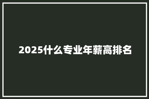 2025什么专业年薪高排名