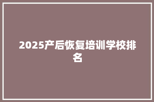 2025产后恢复培训学校排名 未命名