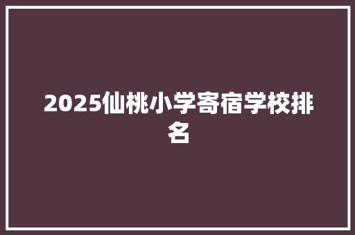 2025仙桃小学寄宿学校排名